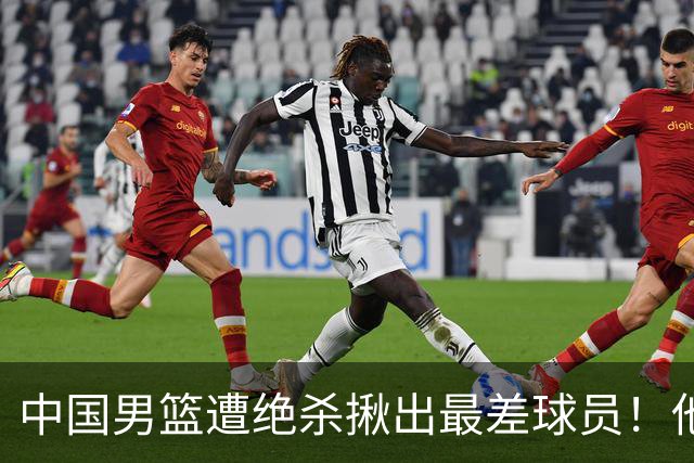 中国男篮遭绝杀揪出最差球员！他上场21分钟，球队输18分 表现太糟